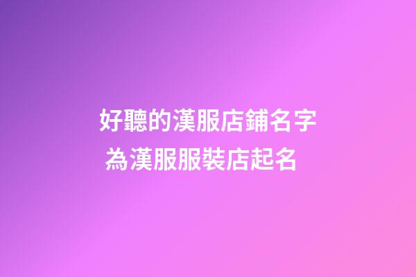 好聽的漢服店鋪名字 為漢服服裝店起名-第1張-店鋪起名-玄機派